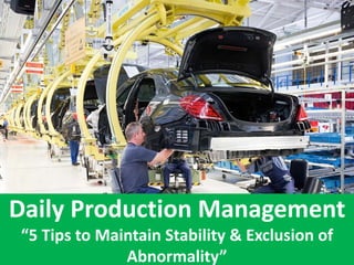 Daily Production Management
“5 Tips to Maintain Stability & Exclusion of
Abnormality”
 