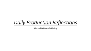 Daily Production Reflections
Kieran McConnell-Kipling
 