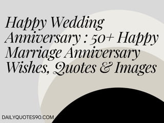 Happy Wedding
Anniversary : 50+ Happy
Marriage Anniversary
Wishes, Quotes & Images
DAILYQUOTES90.COM
 