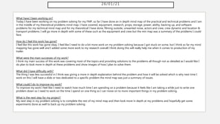 26/01/21
What have I been working on?
Today I have been working on my problem solving for my FMP, so far I have done an in depth mind map of the practical and technical problems and I am
in the middle of my theoretical problems mind map. I have covered, equipment, research, props, storage, power, ability, backing up, and software
problems for my technical mind map and for my theoretical I have done, filming outside, unwanted noise, actors and crew, crew dynamic and location &
transport problems. I will go more in depth with some of these such as the equipment and crew but the min map was a summary of the problems I could
face.
How do I feel this work has gone?
I feel like this work has gone okay, I feel like I need to do a lot more work on my problem solving because I got stuck on some, but I think so far my mind
mapping has gone well and I added some more work to my research overall I think doing this will really help me when it comes to production of my
trailer.
What were the main successes of my work?
I think my main success of this work was covering most of the topics and providing solutions to the problems all though not as detailed as I would like I
do plan to look more in depth at these problems and show images of how I plan to solve them.
What did I have difficulty with?
The thing I was less successful in I think was giving a more in depth explanation behind the problem and how it will be solved which is why next time I
work on this I will have a slide or two dedicated to a specific problem the mind map was just a summary of issues.
What could I do to improve my work?
To improve my work I feel like I need to watch how much time I am spending on a problem because it feels like I am taking a while just to write one
problem down so I need to work on the time I spend on one thing so I can move on to more important things in my problem solving.
What is the next step for my project?
My next step in my problem solving is to complete the rest of my mind map and then look more in depth at my problems and hopefully get some
experiments done as well to back up my problem solving.
 