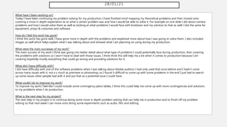 28/01/21
What have I been working on?
Today I have been continuing my problem solving for my production, I have finished mind mapping my theoretical problems and then moved onto
covering a more in depth explanation as to what a certain problem was and how I would be able to solve it. For example on one slide I did about camera
problems and how I would solve them as well as looking at what problems I would face with lockdown and my solution to that as well, I did the same for
equipment, props & costumes and software.
How do I feel this work has gone?
I think this work has gone well, I have gone more in depth with the problems and explained more about how I was going to solve them. I also included
images as well which helps explain what I was talking about and showed what I am planning on using during my production.
What were the main successes of my work?
The main success of my work I think was going into better detail about what type of problems I could potentially face during production, then covering
the problems with solutions so I won't have to deal with those issues. I think think this will help me a lot when it comes to production because I am
covering hopefully mostly everything that could go wrong and providing solutions for it.
What did I have difficulty with?
I did have difficulty with one of the software problems when I was talking about Adobe audition I had only used that once before and I hadn't come
across many issues with it, not a s much as premiere or photoshop, so I found it difficult to come up with some problems in the end I just had to search
up some issues other people had with it and put that as a potential issue I could have.
What could I do to improve my work?
To improve my work I feel like I could include some contingency plans tables, I think this could help me come up with more contingencies and solutions
to my problems when I do production.
What is the next step for my project?
The next step in my project is to continue doing some more in depth problem solving that can help me in production and to finish off my problem
solving so that next week I can move onto doing some experiments such as audio, film and editing.
 