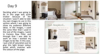 Day 9
Deciding what I was going to
do in this page was quite
trickier because of the
situation I wasn’t able to take
my own images to use in this
section where I was going to
show my audience different
ideas. In the images, I used
the same filter that I used in
the rest of the images, I went
in Camera Raw Filter and
through that I was able to
work on how I wanted my
images to be like. In this case,
I put a bit of saturation just to
give this light brown colour
pallet which matches with
the colours of the page.
 