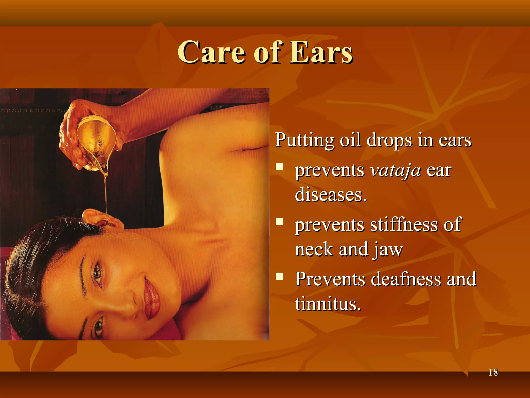 Care of Ears

      Putting oil drops in ears
       prevents vataja ear

        diseases.
       prevents stiffness of

        neck and jaw
       Prevents deafness and

        tinnitus.


                                  18
 
