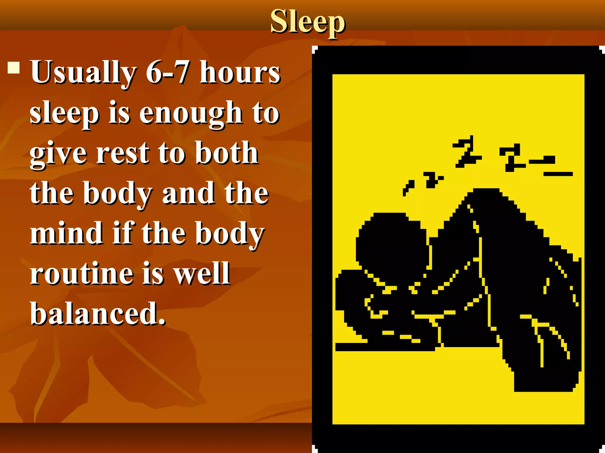 Sleep
 Usually 6-7 hours

  sleep is enough to
  give rest to both
  the body and the
  mind if the body
  routine is well
  balanced.


                            37
 
