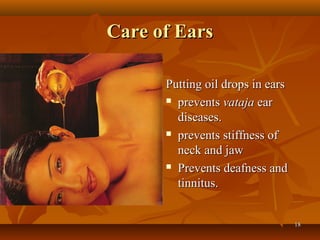 Care of Ears

      Putting oil drops in ears
       prevents vataja ear

        diseases.
       prevents stiffness of

        neck and jaw
       Prevents deafness and

        tinnitus.


                                  18
 