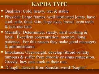 KAPHA TYPE
   Qualities: Cold, heavy, wet & stable
   Physical: Large frames, well lubricated joints, have
    cool, pal...