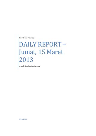 Bali Online Trading



DAILY REPORT –
Jumat, 15 Maret
2013
www.balionlinetrading.com




3/15/2013
 