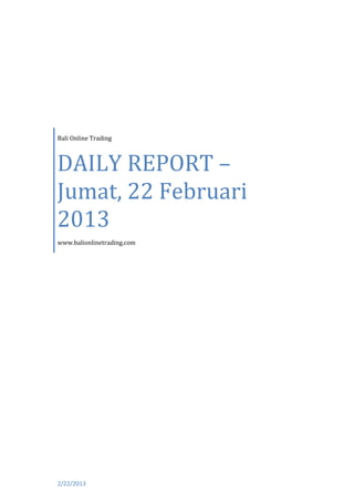 Bali Online Trading



DAILY REPORT –
Jumat, 22 Februari
2013
www.balionlinetrading.com




2/22/2013
 