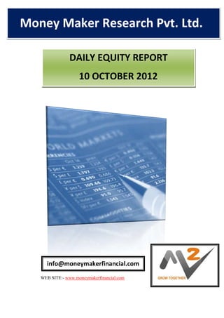 Money Maker Research Pvt. Ltd.
 .




                  DAILY EQUITY REPORT
                      10 OCTOBER 2012




       info@moneymakerfinancial.com
     WEB SITE:- www.moneymakerfinancial.com
 