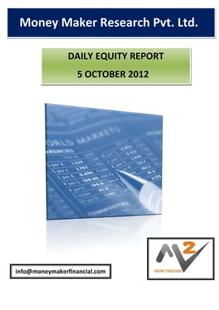 Money Maker Research Pvt. Ltd.
   .




                DAILY EQUITY REPORT
                   5 OCTOBER 2012




info@moneymakerfinancial.com
 