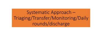 Systematic Approach –
Triaging/Transfer/Monitoring/Daily
rounds/discharge
 