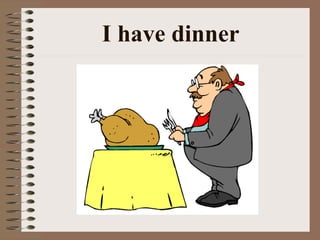 I have dinner 