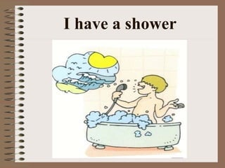 I have a shower 