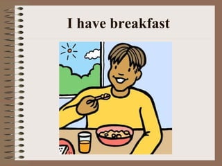 I have breakfast 