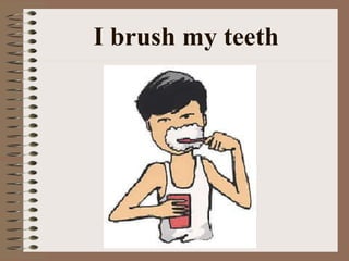 I brush my teeth 