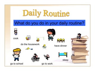 cook
go to school go to work
have dinner
study
do the housework
sleep
What do you do in your daily routine?
 