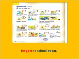 He goes  to school by car.  
