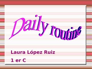 Laura López Ruiz 1 er C Daily routine 