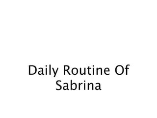 Daily Routine Of
     Sabrina
 