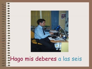 Hago mis deberes  a las seis 