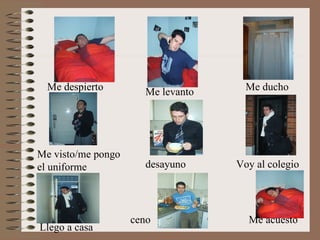 Me despierto Me levanto Me visto/me pongo el uniforme desayuno Voy al colegio Llego a casa ceno Me acuesto Me ducho 