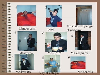 Me despierto Me levanto Me visto/me pongo el uniforme desayuno Voy al colegio Llego a casa ceno Me acuesto 1 2 3 4 5 6 7 8 9 Me ducho 