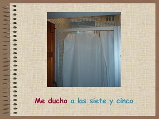 Me ducho  a las siete y cinco 