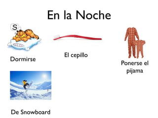 En la Noche

               El cepillo
Dormirse
                            Ponerse el
                              pijama




De Snowboard
 