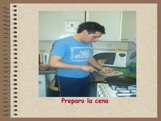 Preparo la cena
 