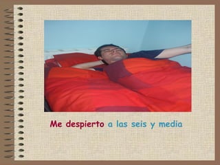 Me despierto a las seis y media
 