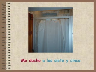 Me ducho a las siete y cinco
 
