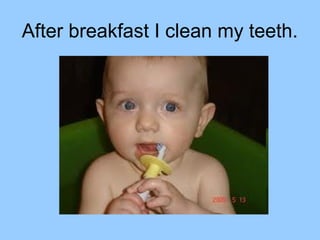 After breakfast I clean my teeth.
 