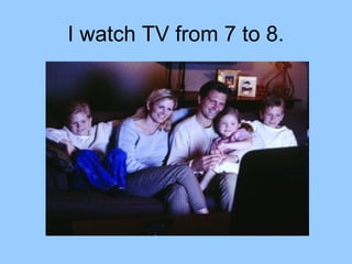 I watch TV from 7 to 8.
 