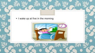  I wake up at five in the morning