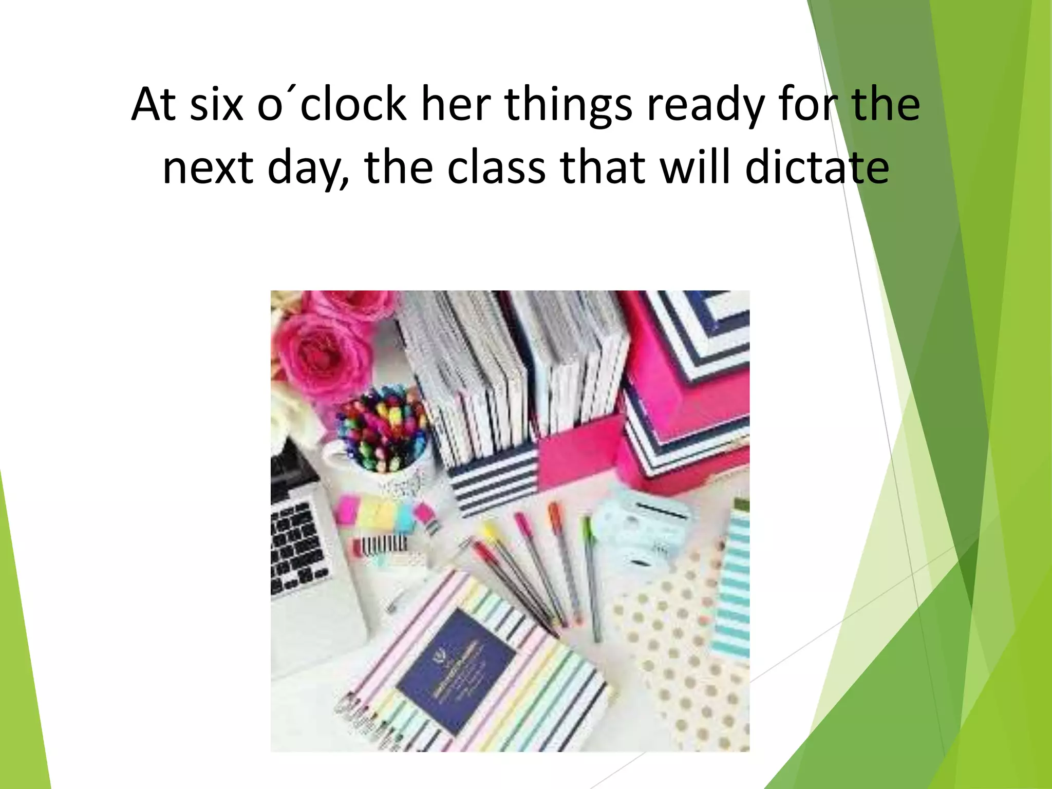 At six o´clock her things ready for the
next day, the class that will dictate
 