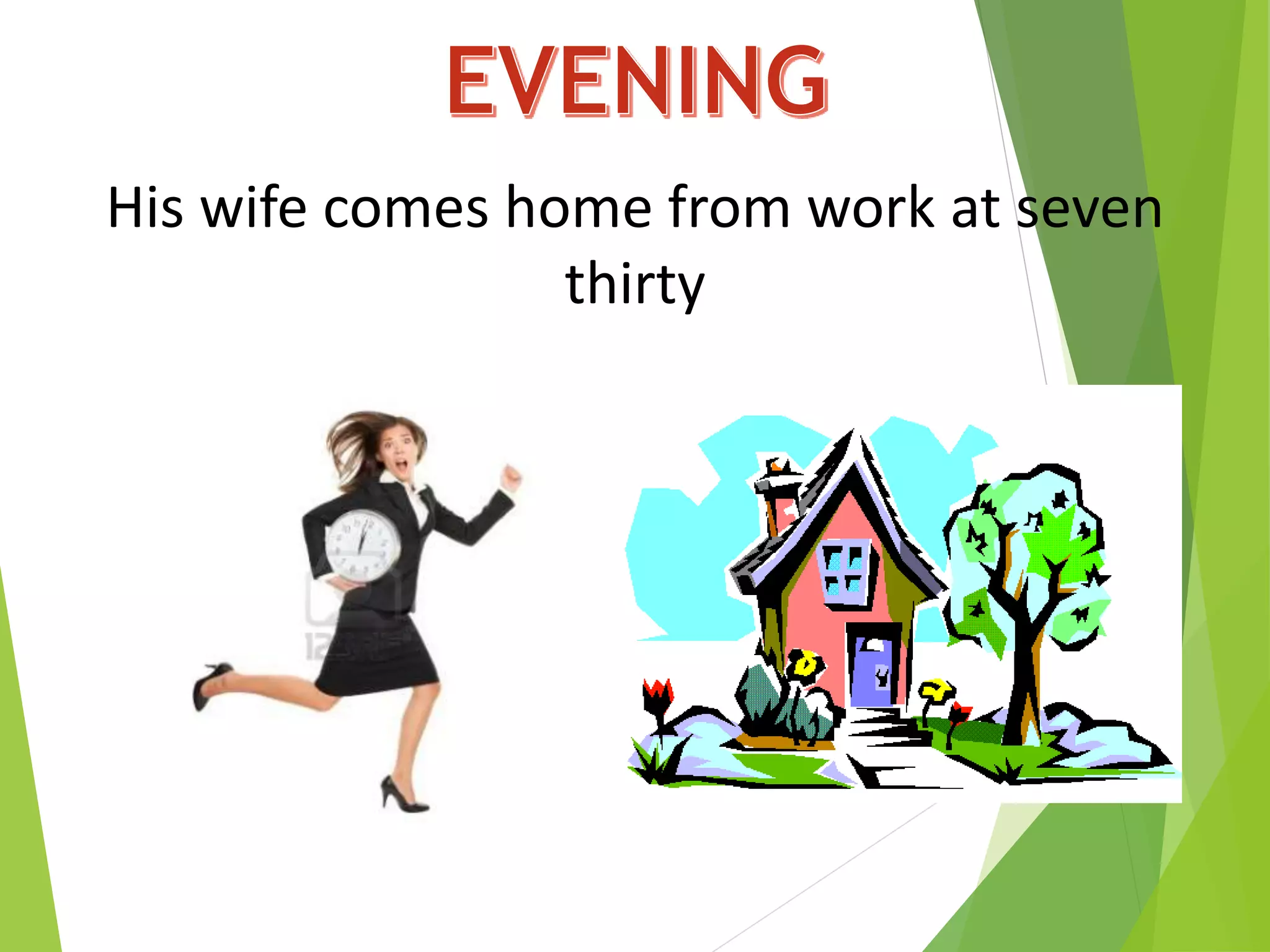 His wife comes home from work at seven
thirty
 