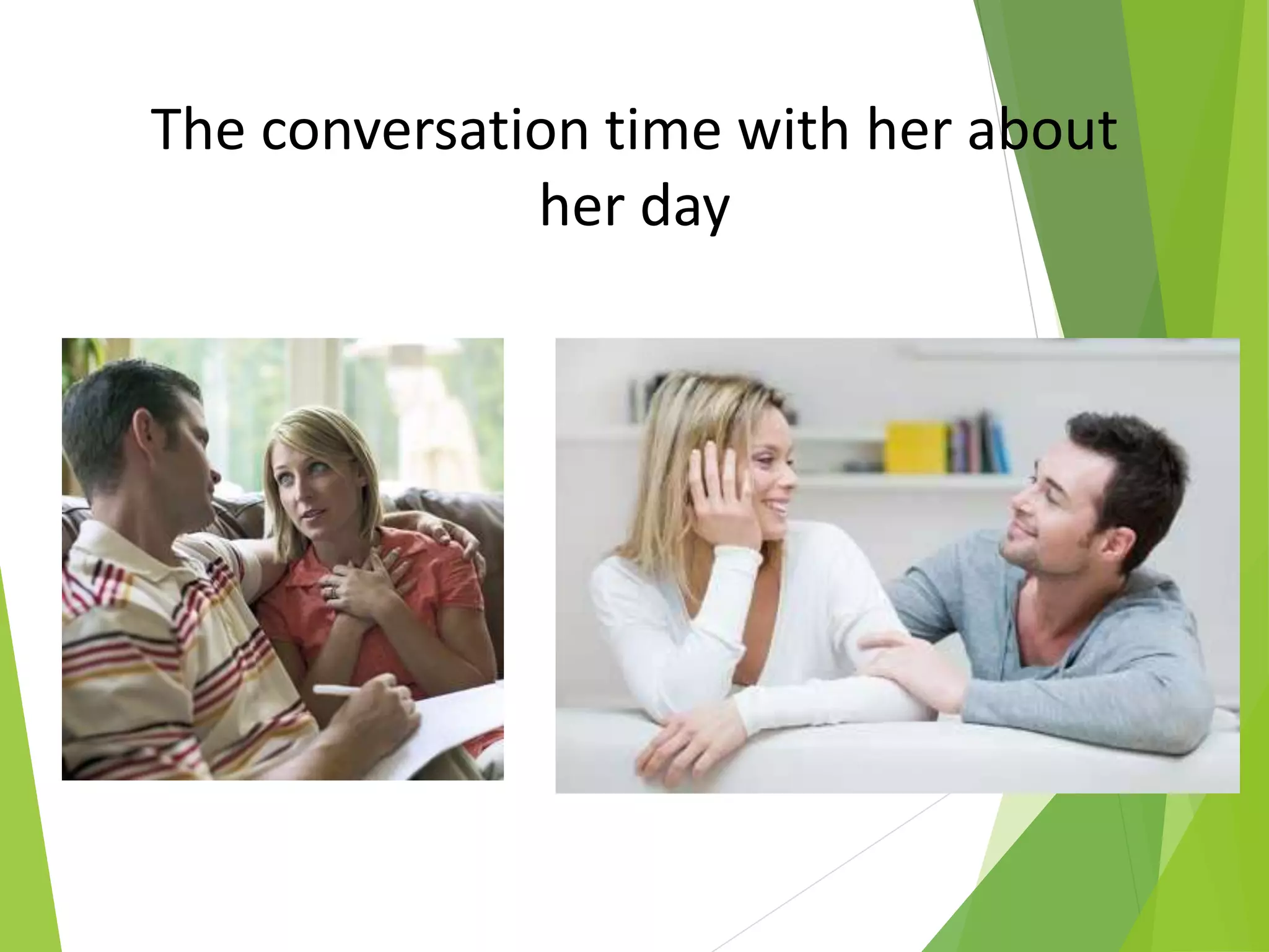 The conversation time with her about
her day
 