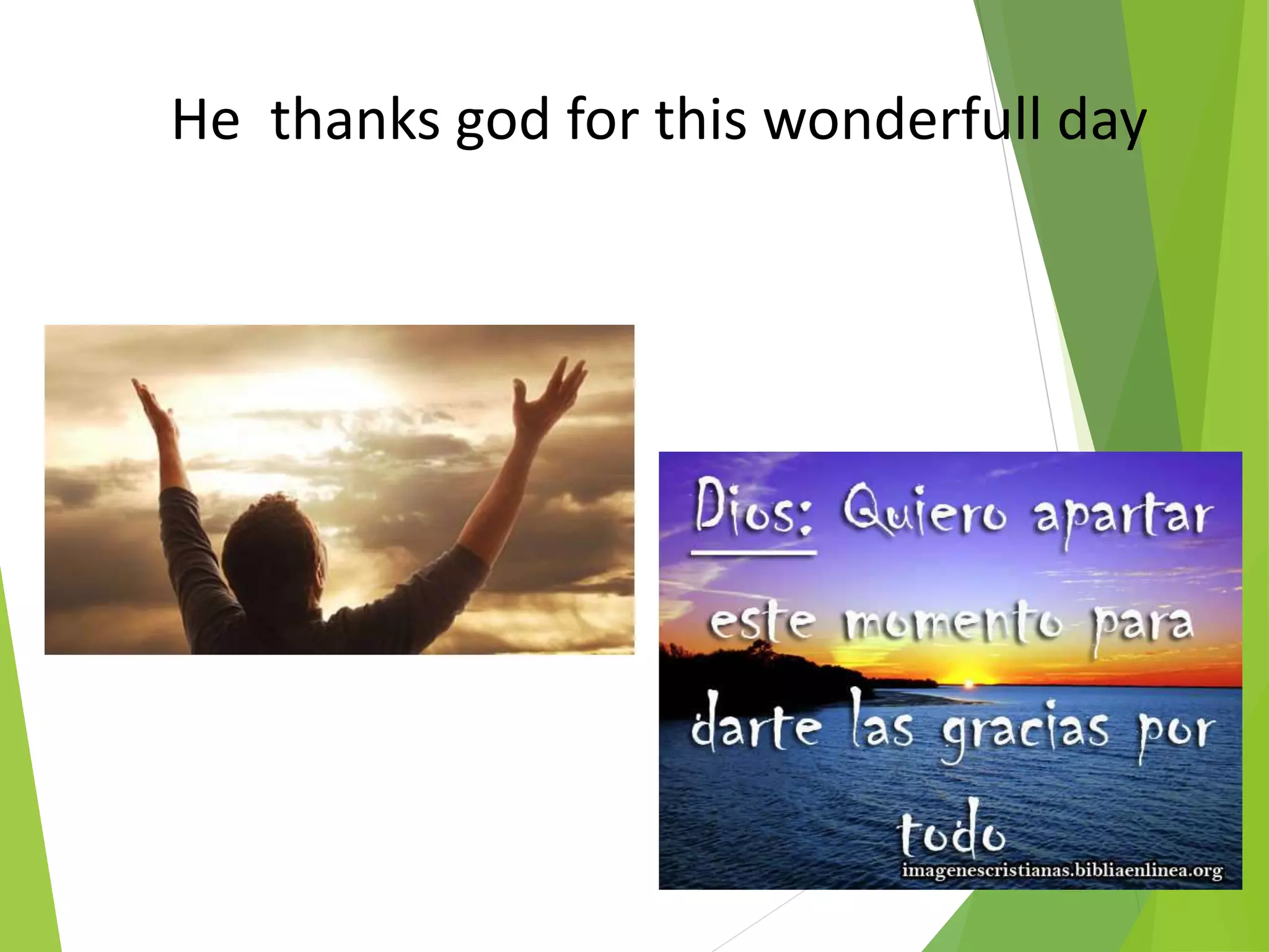 He thanks god for this wonderfull day
 