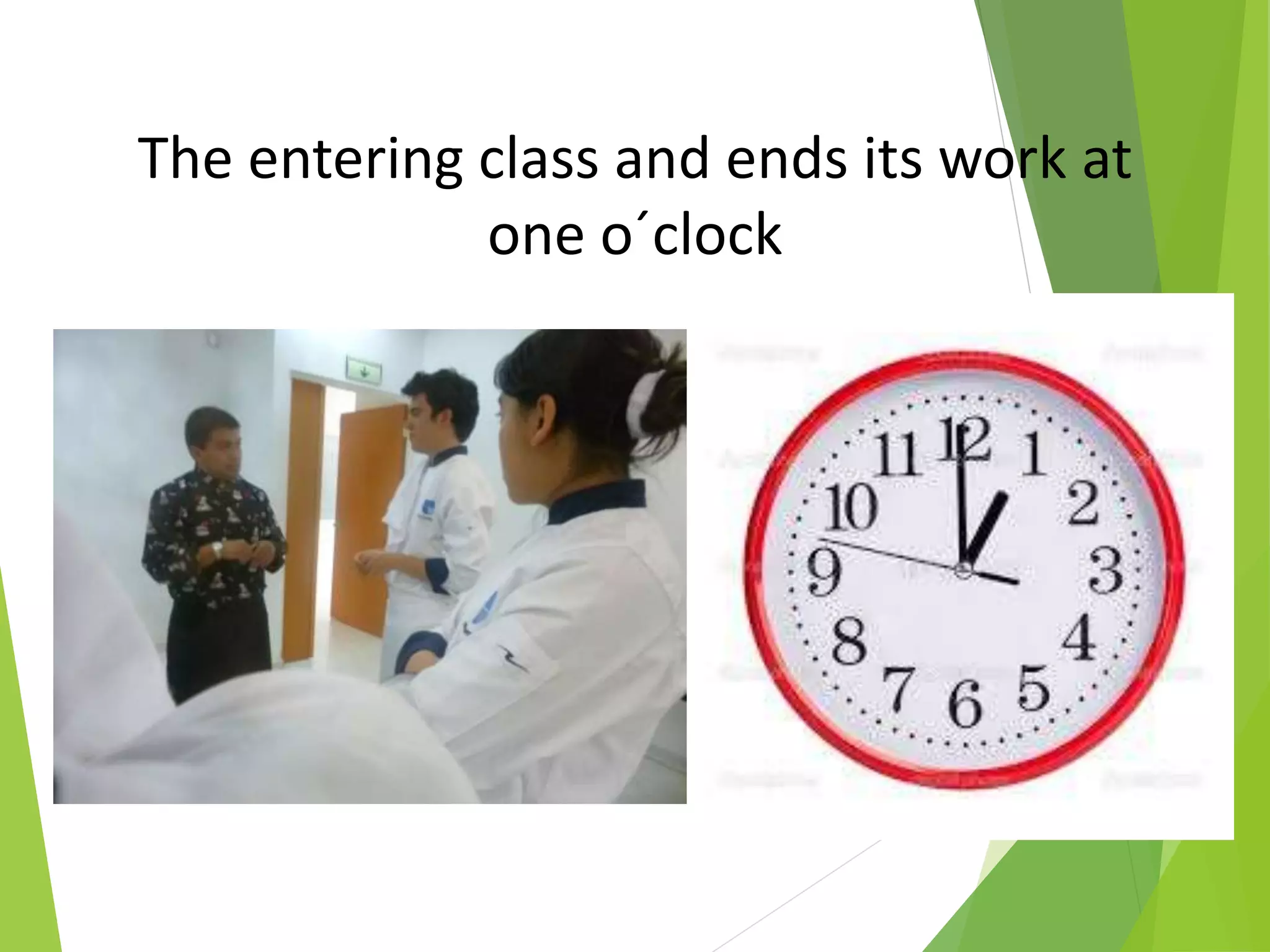 The entering class and ends its work at
one o´clock
 