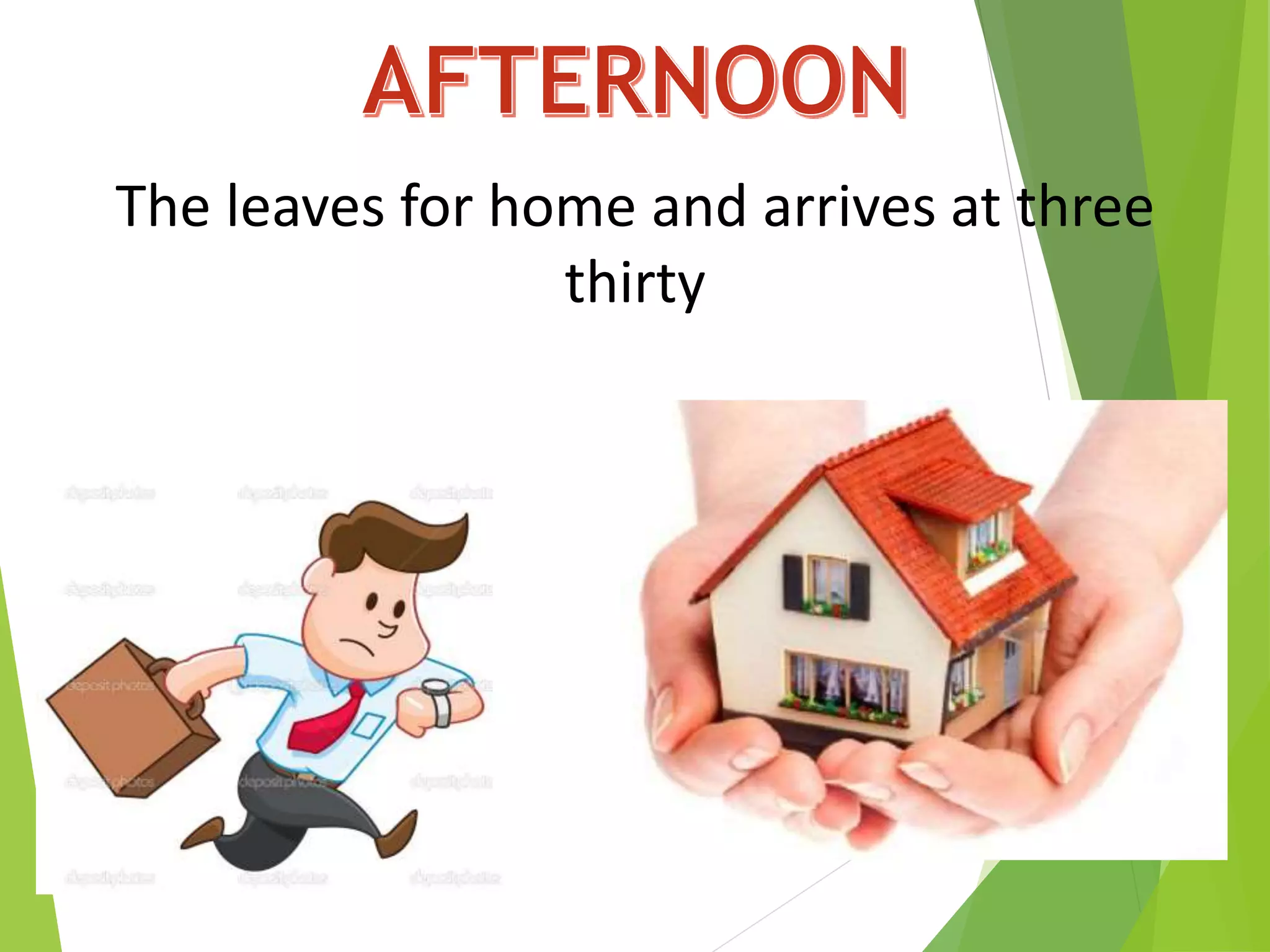 The leaves for home and arrives at three
thirty
 