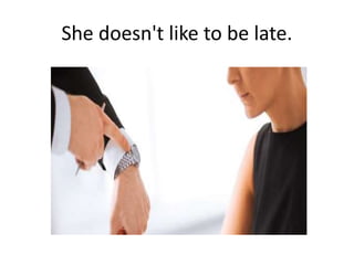She doesn't like to be late.
 