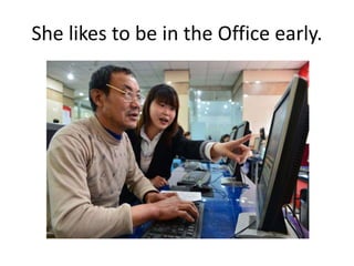 She likes to be in the Office early.
 