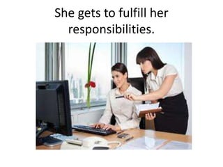 She gets to fulfill her
responsibilities.
 