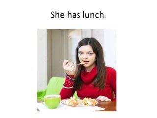 She has lunch.
 