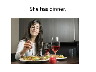 She has dinner.
 