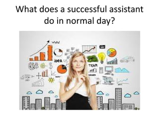What does a successful assistant
do in normal day?
 