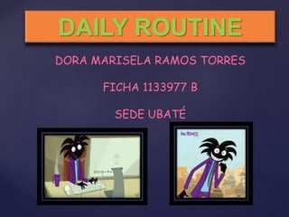 DAILY ROUTINE
FICHA 1133977 B
SEDE UBATÉ
DORA MARISELA RAMOS TORRES
 