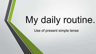 My daily routine.
Use of present simple tense
 