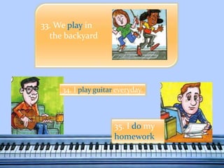 33. We play in
the backyard
34. I play guitar everyday.
35. I do my
homework
 