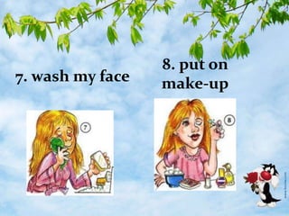 8. put on
make-up7. wash my face
 
